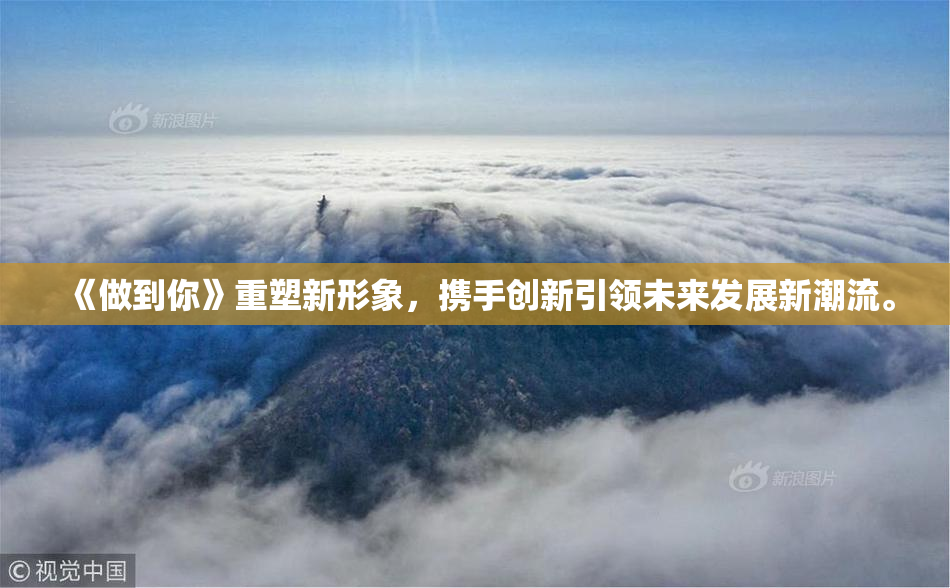 《做到你》重塑新形象，携手创新引领未来发展新潮流。