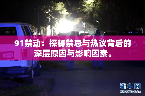 91禁动：探秘禁忌与热议背后的深层原因与影响因素。