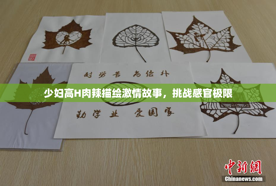少妇高H肉辣描绘激情故事，挑战感官极限