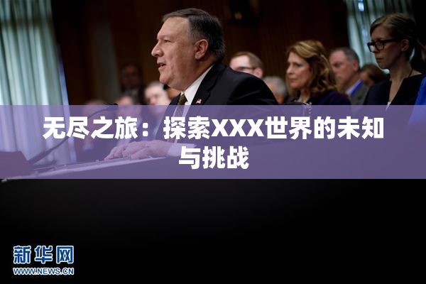 无尽之旅：探索XXX世界的未知与挑战