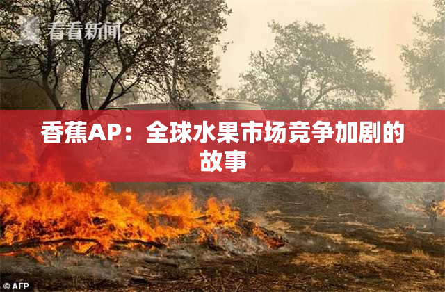 香蕉AP：全球水果市场竞争加剧的故事