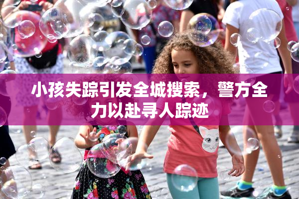 小孩失踪引发全城搜索，警方全力以赴寻人踪迹