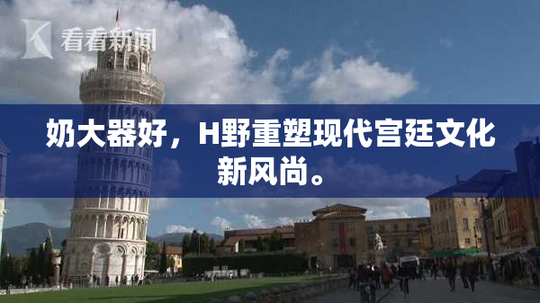 奶大器好，H野重塑现代宫廷文化新风尚。