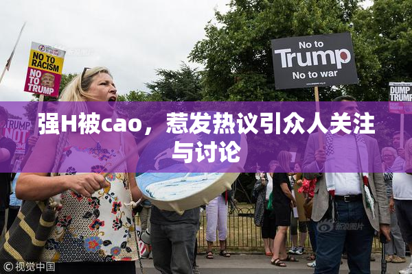 强H被cao，惹发热议引众人关注与讨论