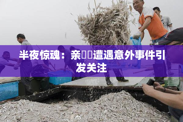 半夜惊魂：亲妺妺遭遇意外事件引发关注