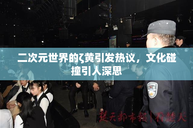 二次元世界的ζ黄引发热议，文化碰撞引人深思