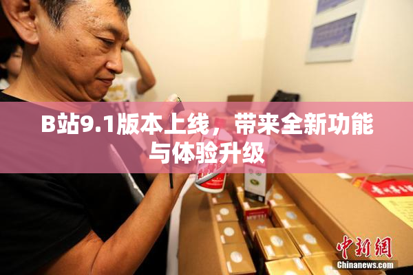 B站9.1版本上线，带来全新功能与体验升级
