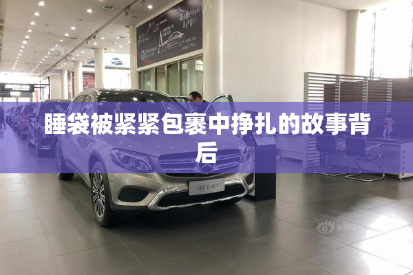 睡袋被紧紧包裹中挣扎的故事背后