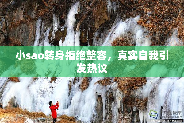 小sao转身拒绝整容，真实自我引发热议