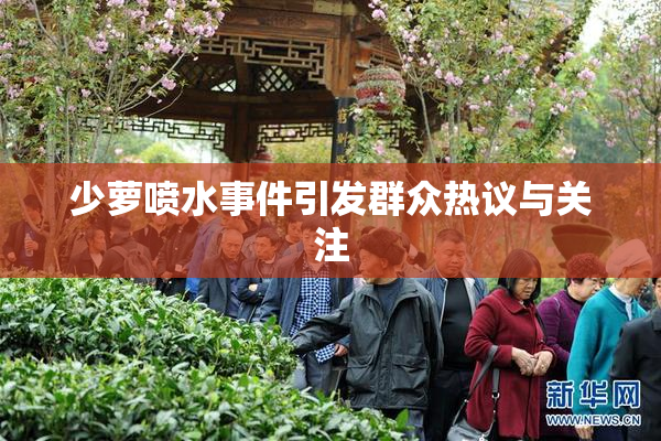 少萝喷水事件引发群众热议与关注