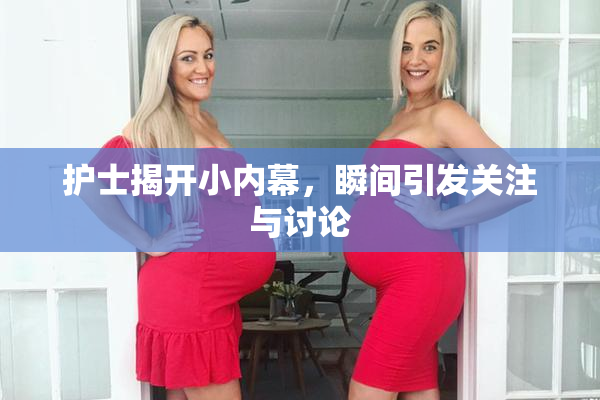 护士揭开小内幕，瞬间引发关注与讨论