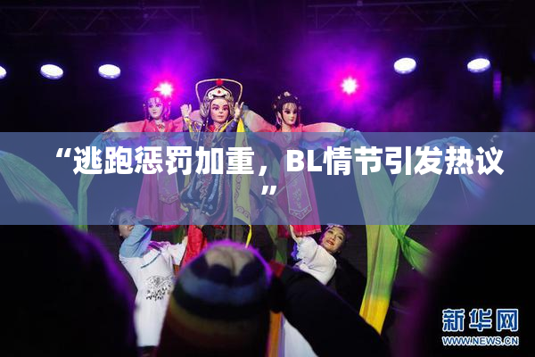 “逃跑惩罚加重，BL情节引发热议”