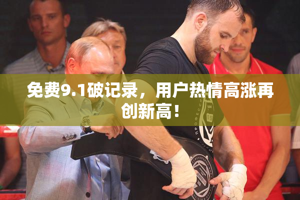 免费9.1破记录，用户热情高涨再创新高！