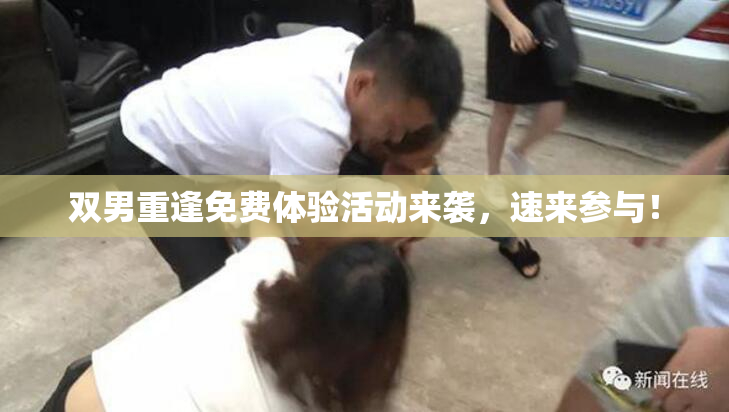 双男重逢免费体验活动来袭，速来参与！