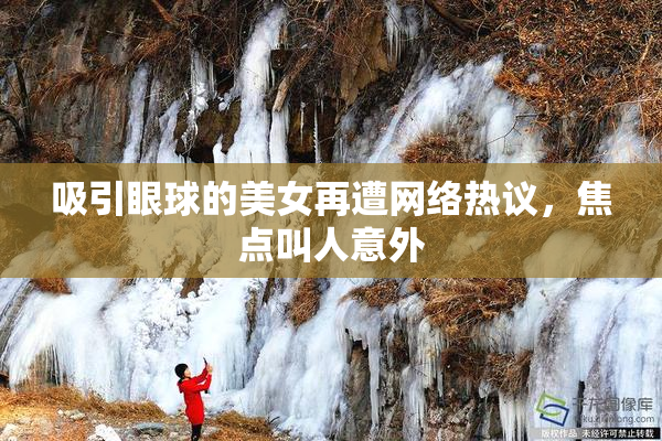 吸引眼球的美女再遭网络热议，焦点叫人意外