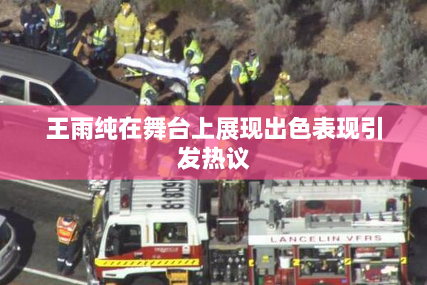王雨纯在舞台上展现出色表现引发热议