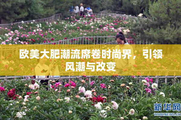 欧美大肥潮流席卷时尚界，引领风潮与改变