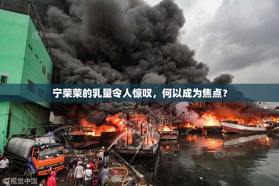 宁荣荣的乳量令人惊叹，何以成为焦点？