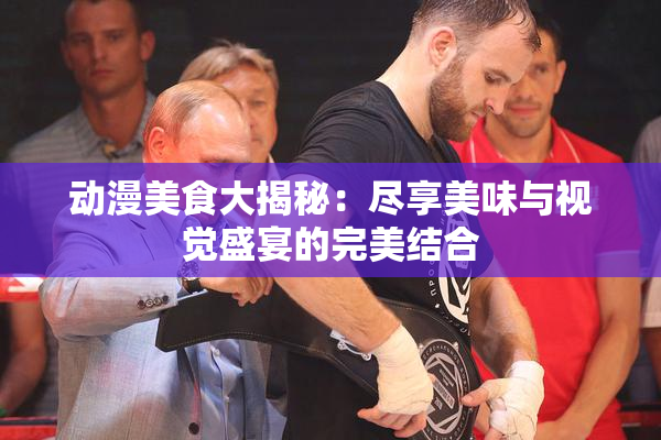 动漫美食大揭秘：尽享美味与视觉盛宴的完美结合