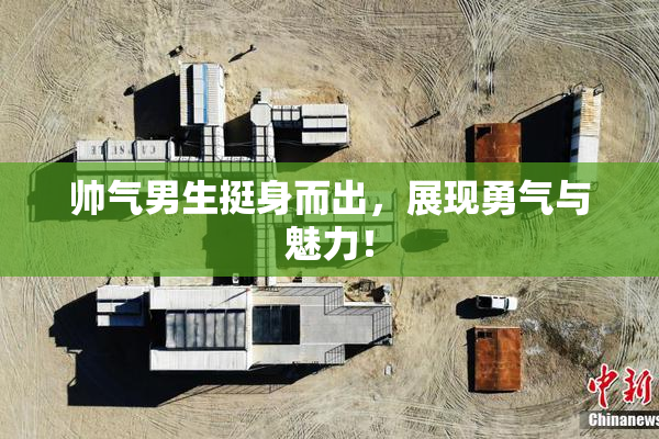 帅气男生挺身而出，展现勇气与魅力！