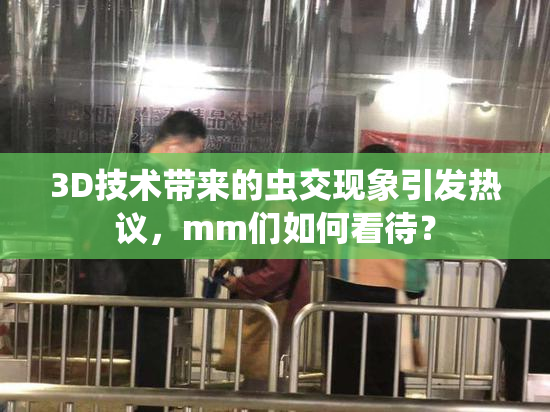 3D技术带来的虫交现象引发热议，mm们如何看待？