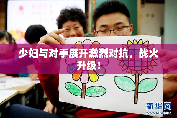 少妇与对手展开激烈对抗，战火升级！