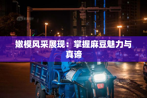 嫩模风采展现：掌握麻豆魅力与真谛