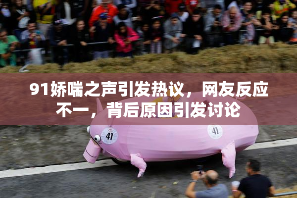 91娇喘之声引发热议，网友反应不一，背后原因引发讨论