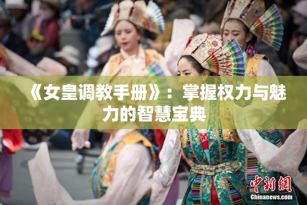 《女皇调教手册》：掌握权力与魅力的智慧宝典