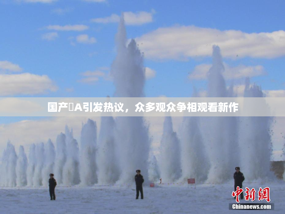 国产婬A引发热议，众多观众争相观看新作