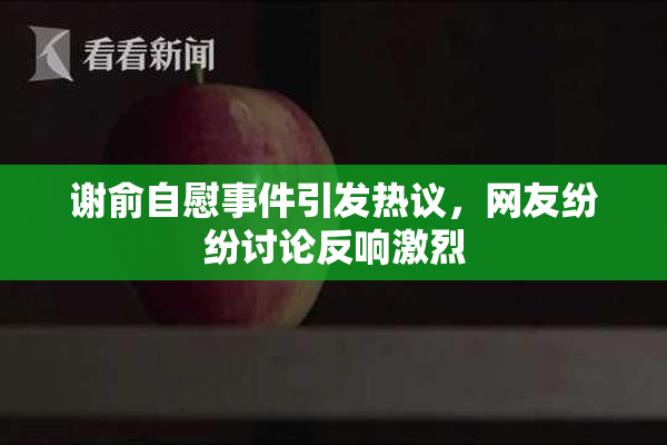 谢俞自慰事件引发热议，网友纷纷讨论反响激烈