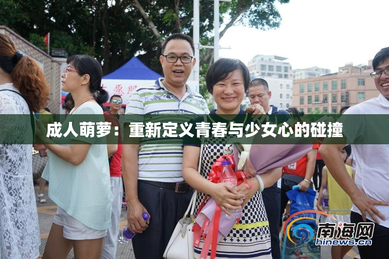 成人萌萝：重新定义青春与少女心的碰撞