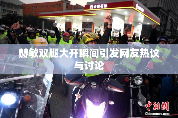赫敏双腿大开瞬间引发网友热议与讨论