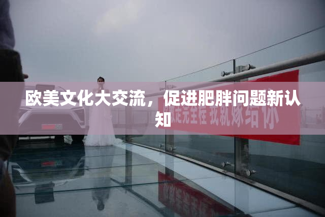 欧美文化大交流，促进肥胖问题新认知