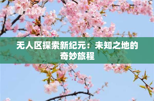 无人区探索新纪元：未知之地的奇妙旅程