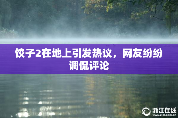 饺子2在地上引发热议，网友纷纷调侃评论