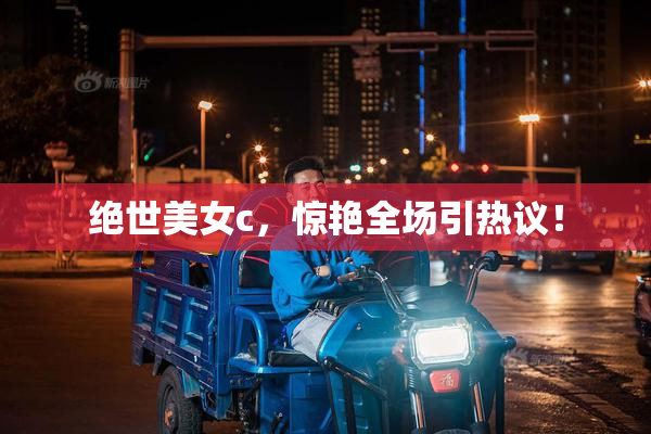 绝世美女c，惊艳全场引热议！
