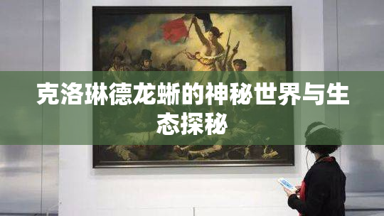 克洛琳德龙蜥的神秘世界与生态探秘