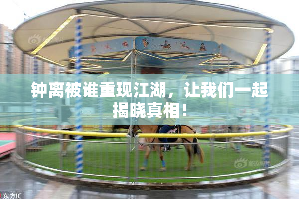 钟离被谁重现江湖，让我们一起揭晓真相！