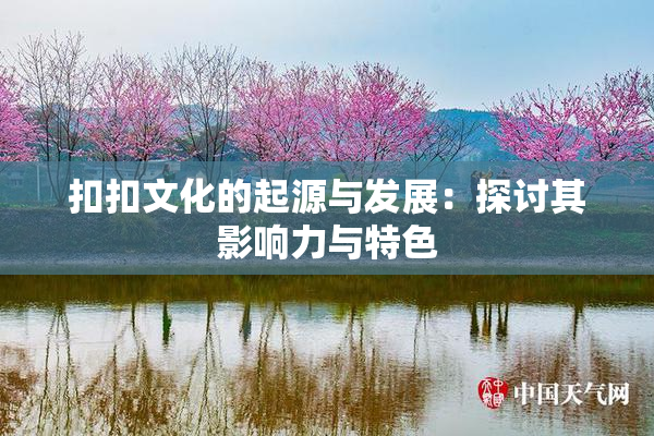 扣扣文化的起源与发展：探讨其影响力与特色
