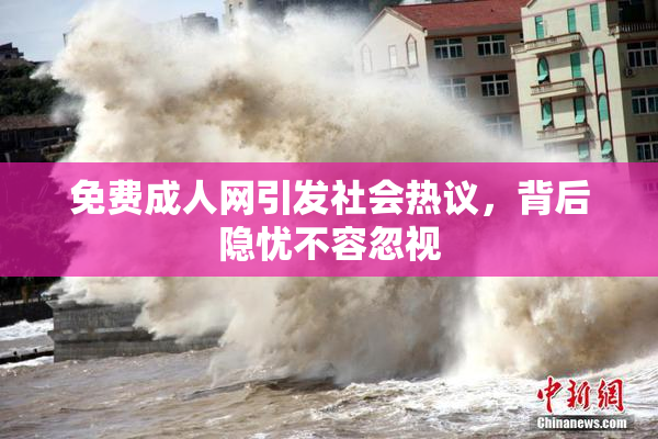 免费成人网引发社会热议，背后隐忧不容忽视
