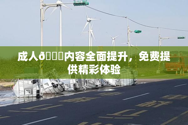 成人🔞内容全面提升，免费提供精彩体验