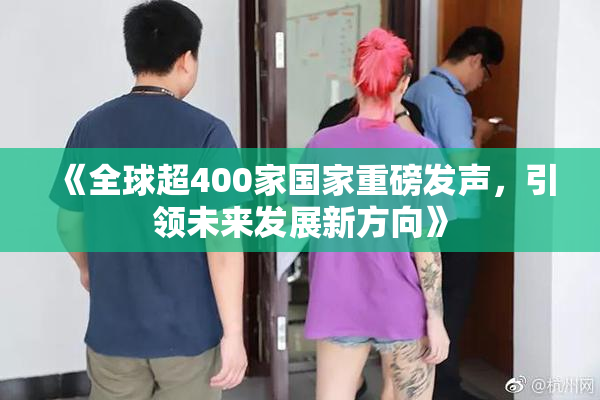 《全球超400家国家重磅发声，引领未来发展新方向》