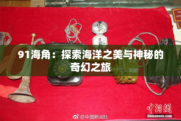 91海角：探索海洋之美与神秘的奇幻之旅