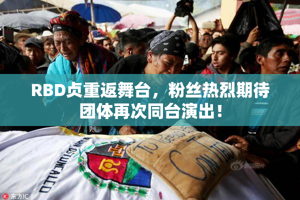 RBD贞重返舞台，粉丝热烈期待团体再次同台演出！