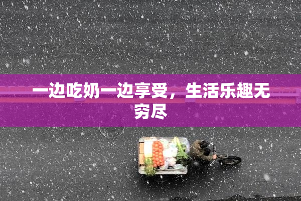 一边吃奶一边享受，生活乐趣无穷尽