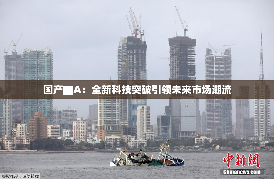 国产▇A：全新科技突破引领未来市场潮流