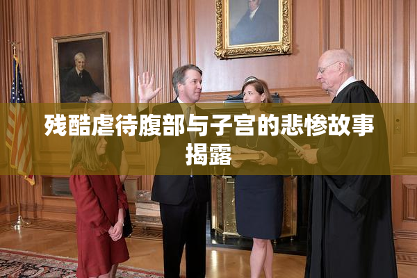 残酷虐待腹部与子宫的悲惨故事揭露