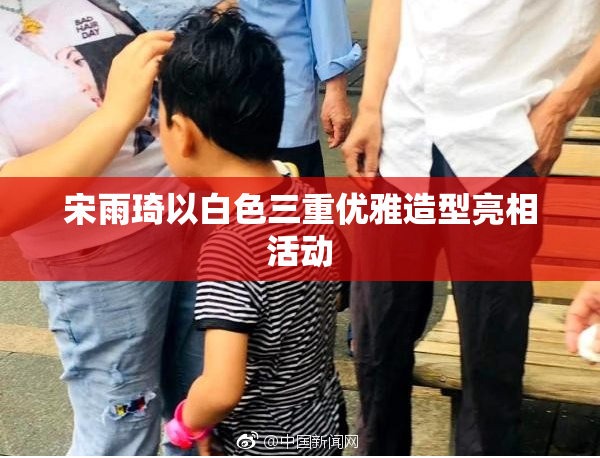 宋雨琦以白色三重优雅造型亮相活动