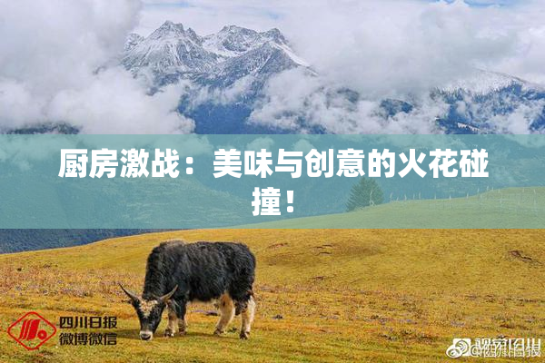 厨房激战：美味与创意的火花碰撞！